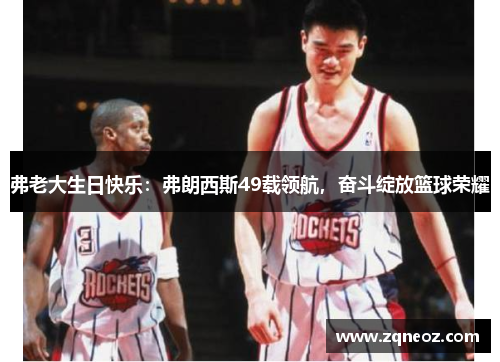 弗老大生日快乐：弗朗西斯49载领航，奋斗绽放篮球荣耀